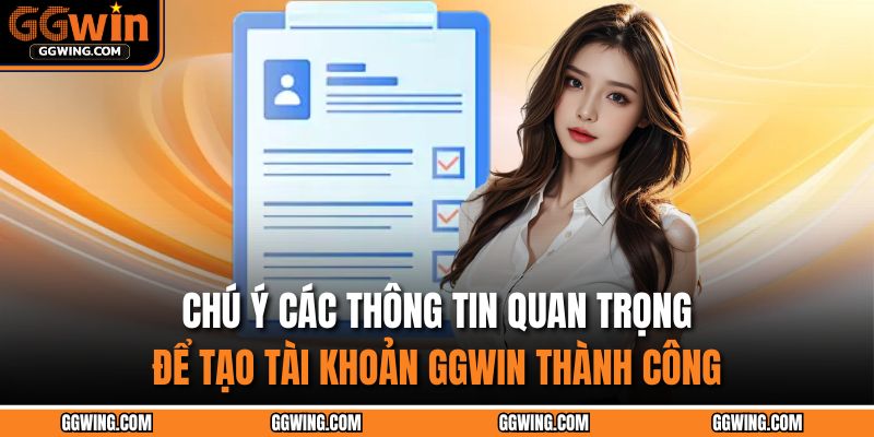Đăng Ký GGWIN – Khởi Đầu Hành Trình Cá Cược Đỉnh Cao 2025 4 Chú ý các thông tin quan trọng để tạo tài khoản GGWIN thành công