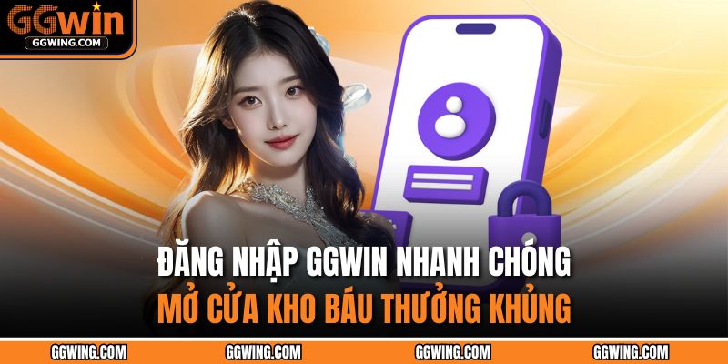 Đăng Nhập GGWIN Nhanh Chóng – Mở Cửa Kho Báu Thưởng Khủng 7 đăng nhập GGWIN
