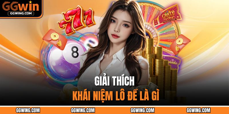 Lô Đề Là Gì – Khám Phá Bí Mật Đằng Sau Kết Quả Xổ Số 2 Giải thích khái niệm lô đề là gì
