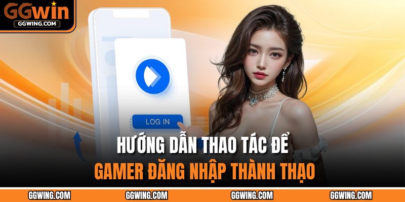 Đăng Nhập GGWIN Nhanh Chóng – Mở Cửa Kho Báu Thưởng Khủng 2 Hướng dẫn thao tác để gamer đăng nhập thành thạo
