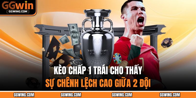 Kèo Chấp 1 Trái – Phương Pháp Phân Tích, Tối Ưu Cùng GGWIN 2 Kèo chấp 1 trái cho thấy sự chênh lệch cao giữa 2 đội