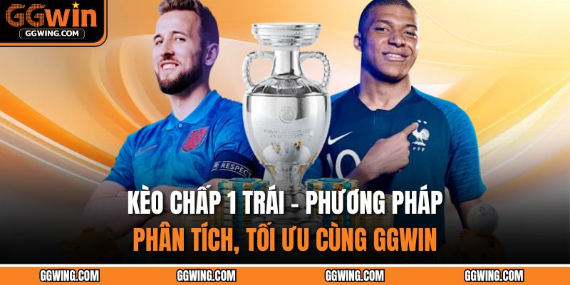Kèo Chấp 1 Trái – Phương Pháp Phân Tích, Tối Ưu Cùng GGWIN 1 Kèo chấp 1 trái