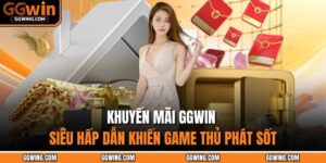 Khuyến Mãi GGWIN - Siêu Hấp Dẫn Khiến Game Thủ Phát Sốt 17 khuyến mãi GGWIN