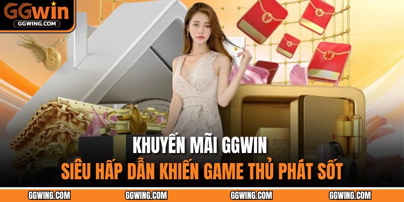 Khuyến Mãi GGWIN - Siêu Hấp Dẫn Khiến Game Thủ Phát Sốt 1 khuyến mãi GGWIN