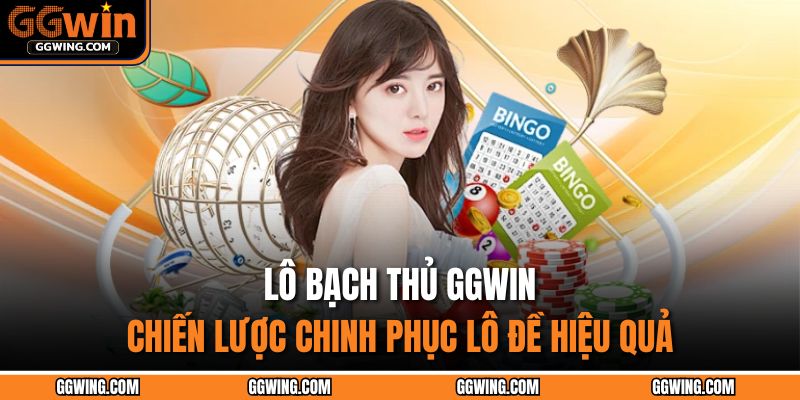 Lô Bạch Thủ GGWIN – Chiến Lược Chinh Phục Lô Đề Hiệu Quả 1 Lô bạch thủ GGWIN