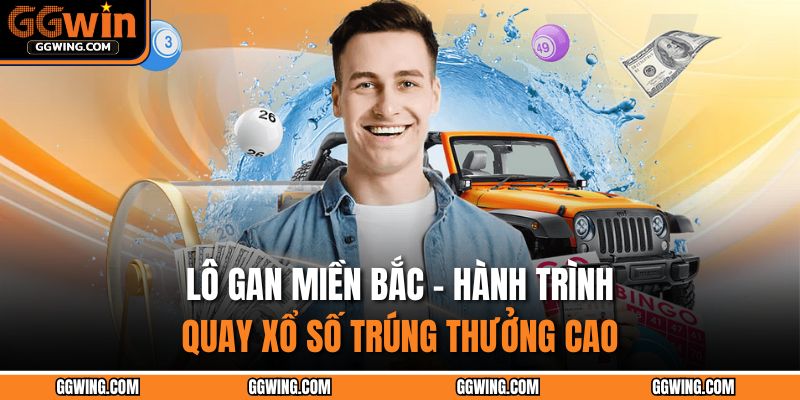 Lô Gan Miền Bắc - Hành Trình Quay Xổ Số Trúng Thưởng Cao 1 Lô gan miền Bắc