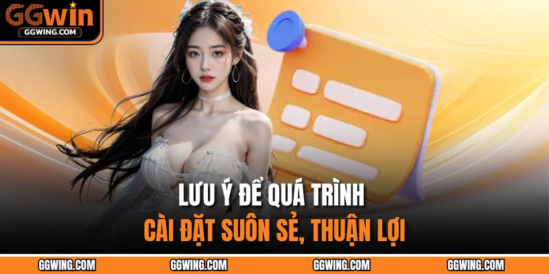 Tải App GGWIN – Bứt Phá Giới Hạn Giải Trí Chỉ Với Một Chạm 4 Lưu ý để quá trình cài đặt suôn sẻ, thuận lợi