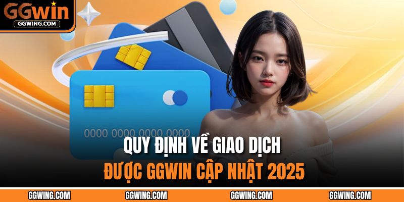 Rút Tiền GGWIN Nhanh Chóng Trong 1 Phút Khiến Ai Cũng Sốc 2 Quy định về giao dịch được GGWIN cập nhật 2025
